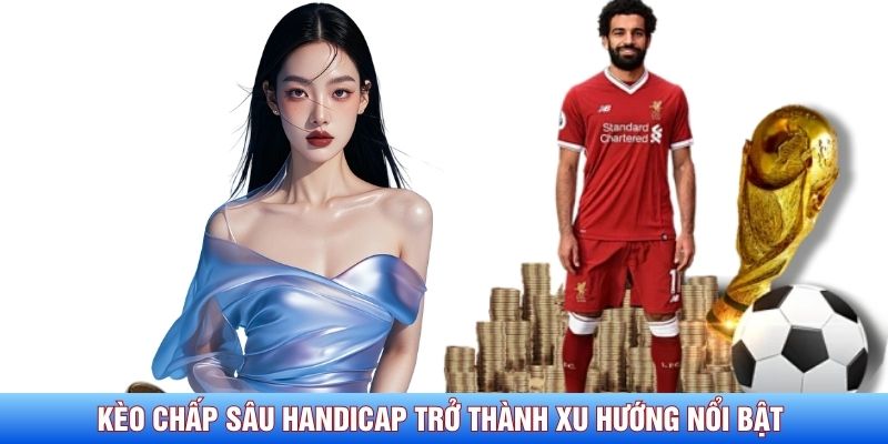 Kèo chấp sâu Handicap đang trở thành xu hướng nổi bật Kèo chấp sâu Handicap đang trở thành xu hướng nổi bật